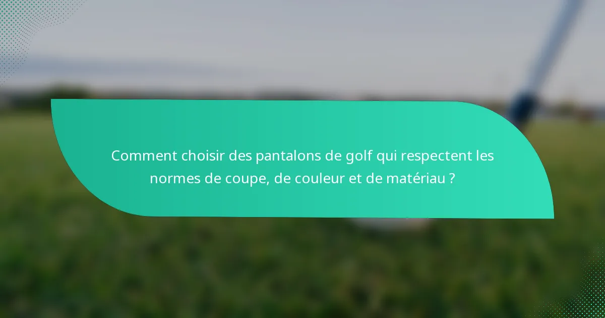Comment choisir des pantalons de golf qui respectent les normes de coupe, de couleur et de matériau ?