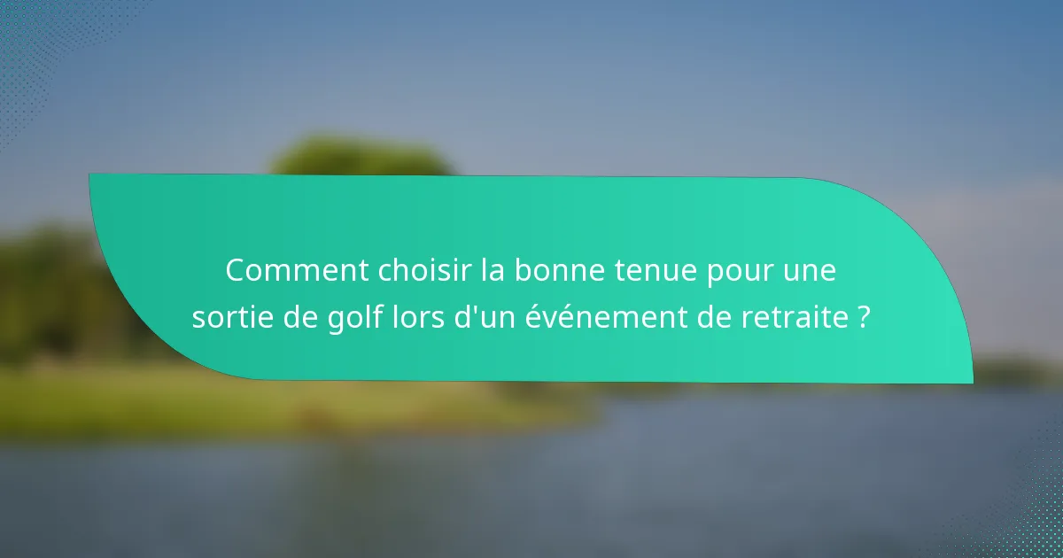 Comment choisir la bonne tenue pour une sortie de golf lors d'un événement de retraite ?