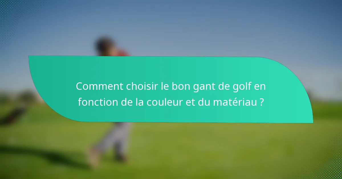 Comment choisir le bon gant de golf en fonction de la couleur et du matériau ?