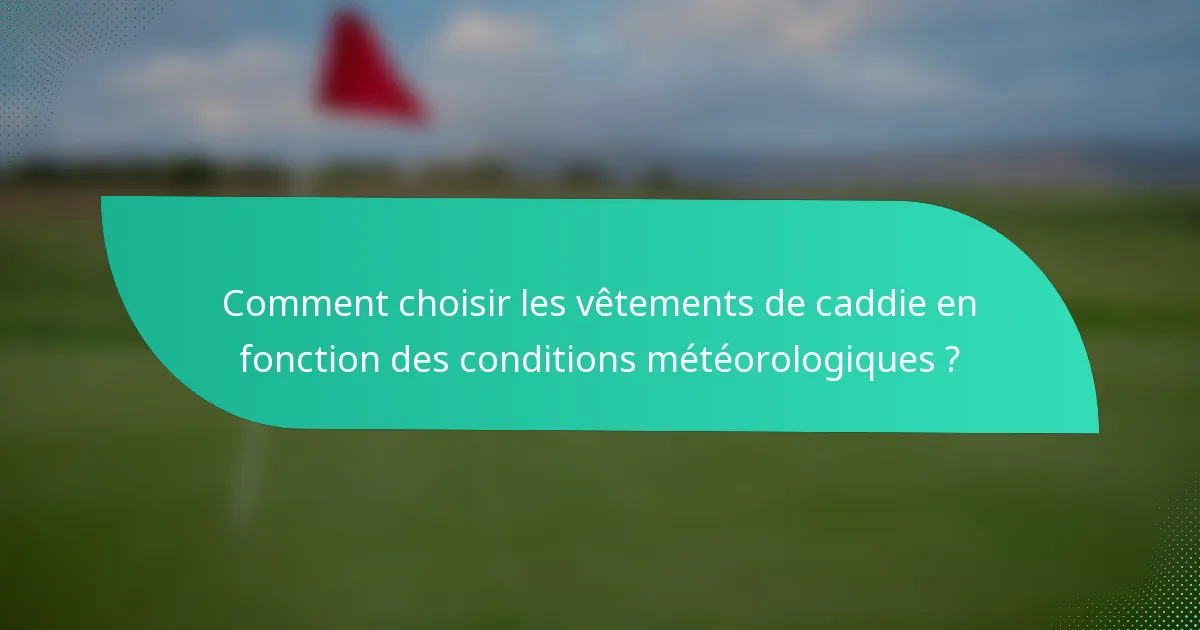 Comment choisir les vêtements de caddie en fonction des conditions météorologiques ?