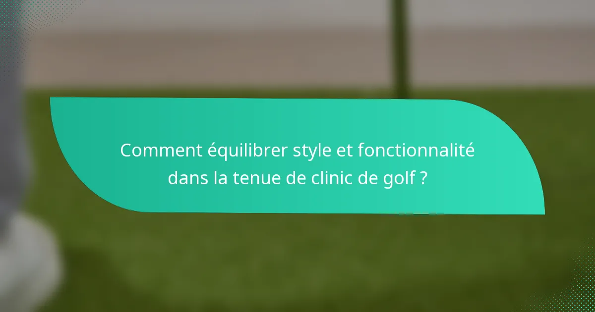 Comment équilibrer style et fonctionnalité dans la tenue de clinic de golf ?