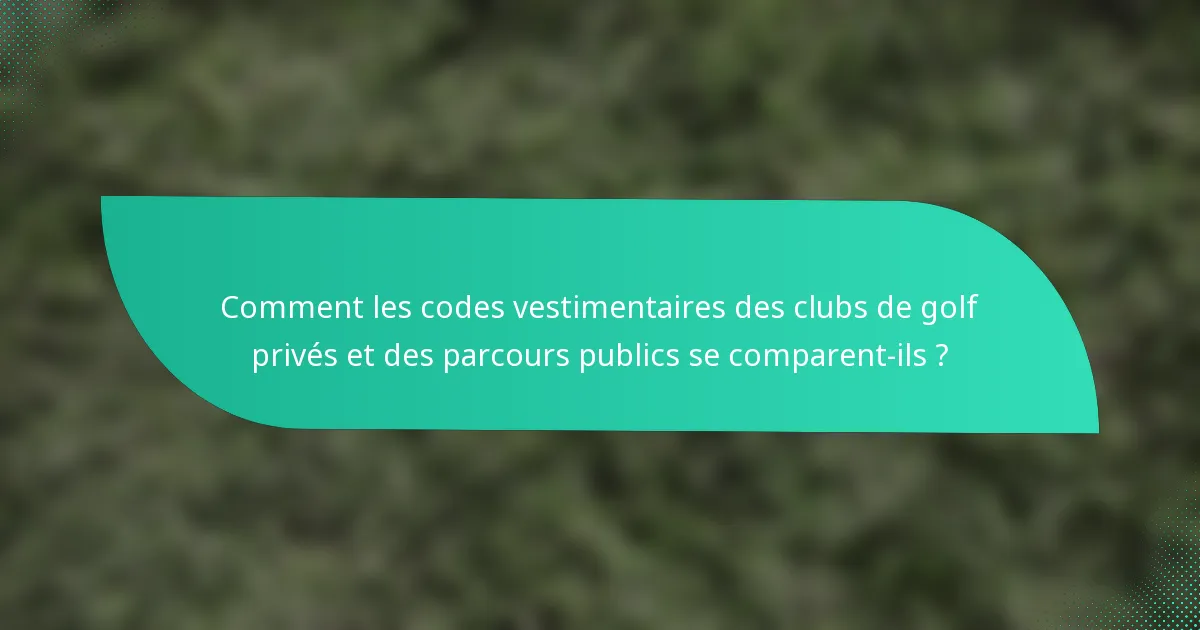 Comment les codes vestimentaires des clubs de golf privés et des parcours publics se comparent-ils ?