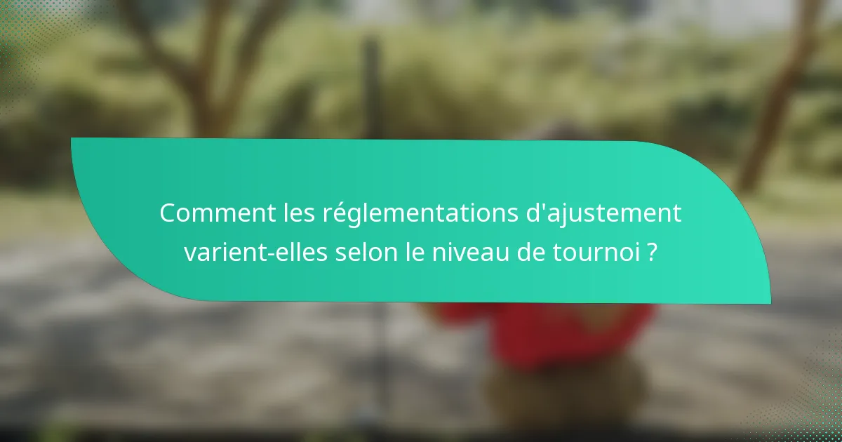 Comment les réglementations d'ajustement varient-elles selon le niveau de tournoi ?