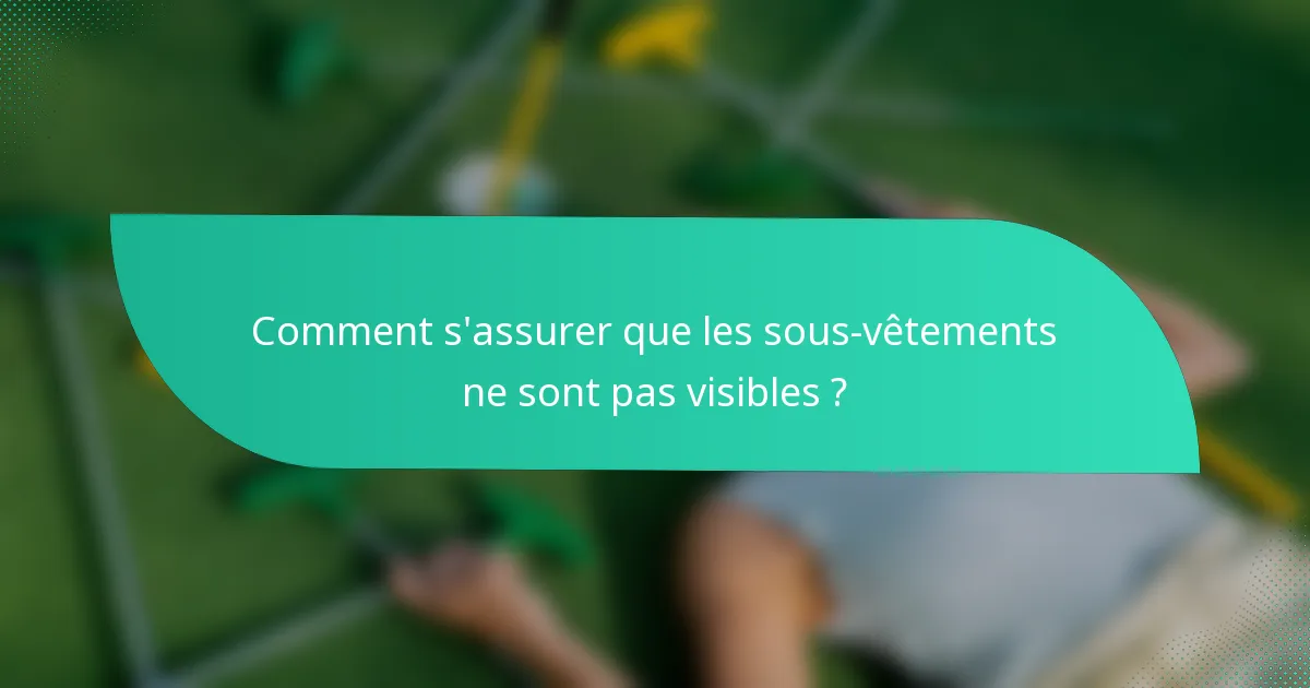 Comment s'assurer que les sous-vêtements ne sont pas visibles ?