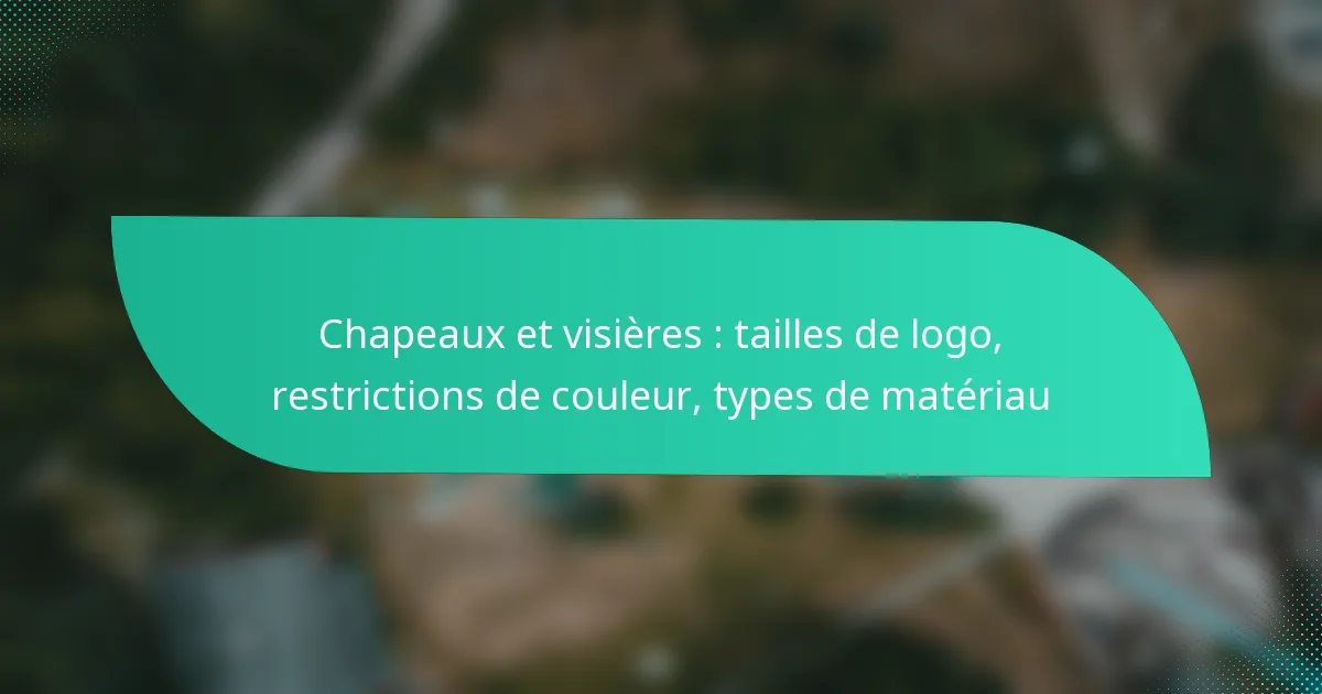 Chapeaux et visières : tailles de logo, restrictions de couleur, types de matériau