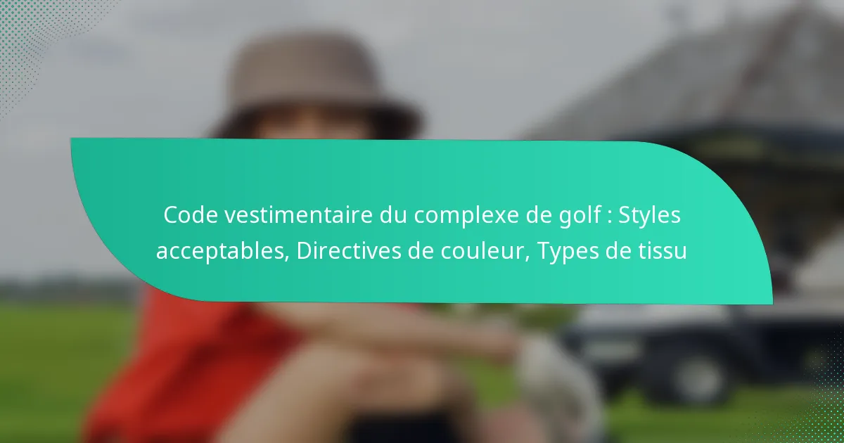 Code vestimentaire du complexe de golf : Styles acceptables, Directives de couleur, Types de tissu