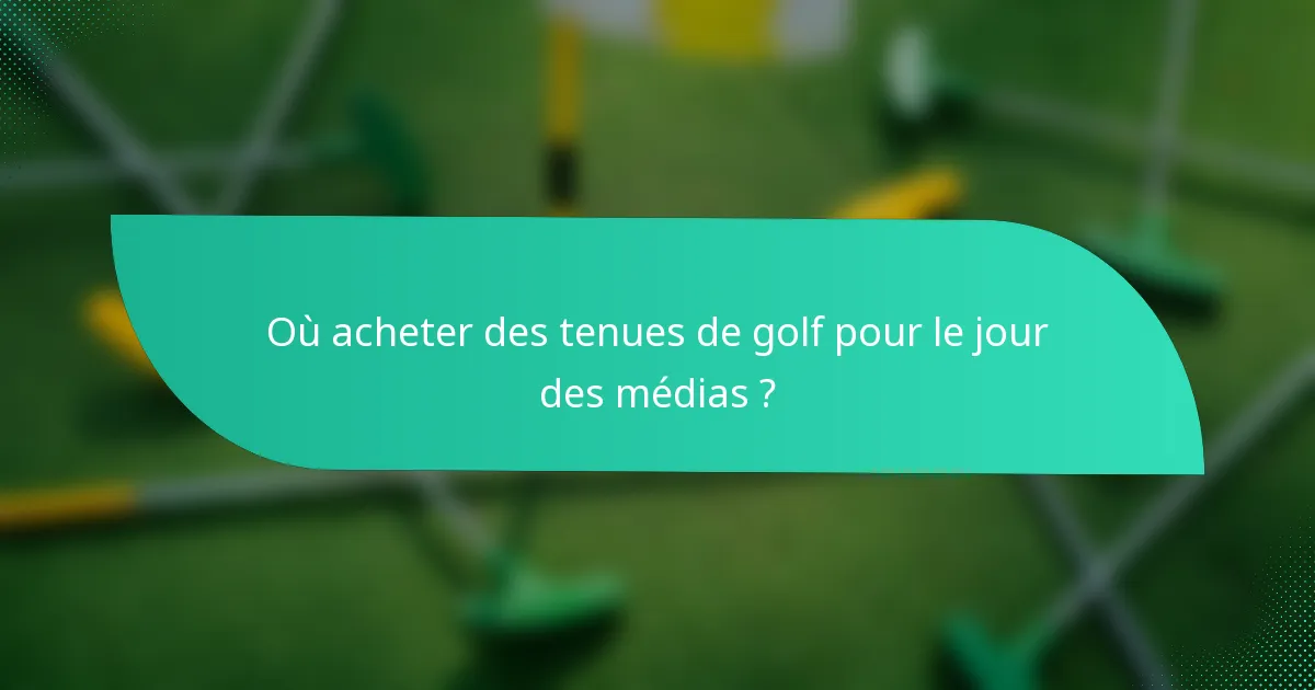 Où acheter des tenues de golf pour le jour des médias ?