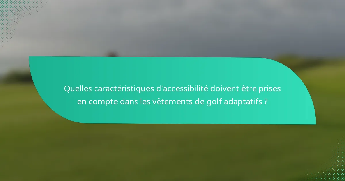 Quelles caractéristiques d'accessibilité doivent être prises en compte dans les vêtements de golf adaptatifs ?
