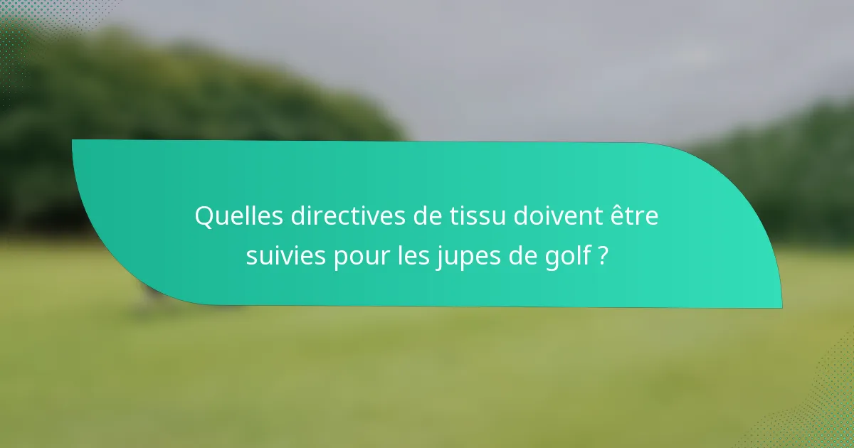 Quelles directives de tissu doivent être suivies pour les jupes de golf ?