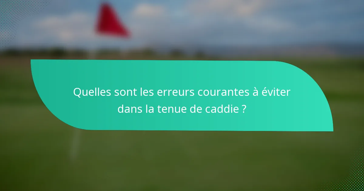 Quelles sont les erreurs courantes à éviter dans la tenue de caddie ?