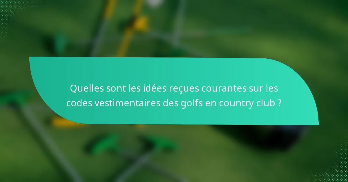 Quelles sont les idées reçues courantes sur les codes vestimentaires des golfs en country club ?