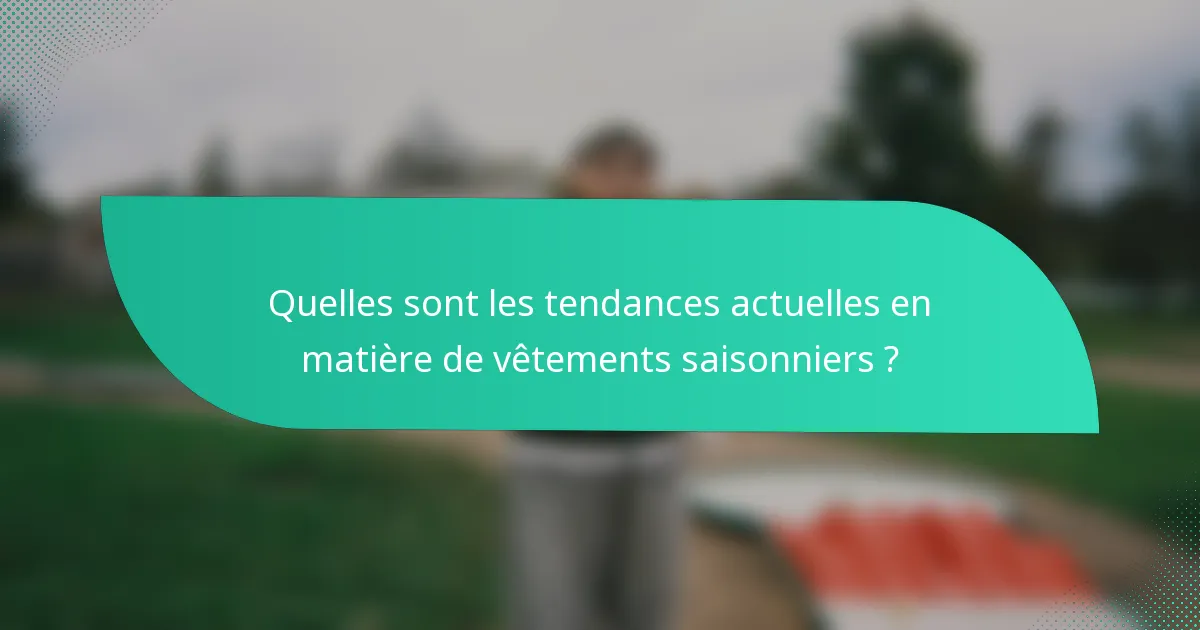 Quelles sont les tendances actuelles en matière de vêtements saisonniers ?