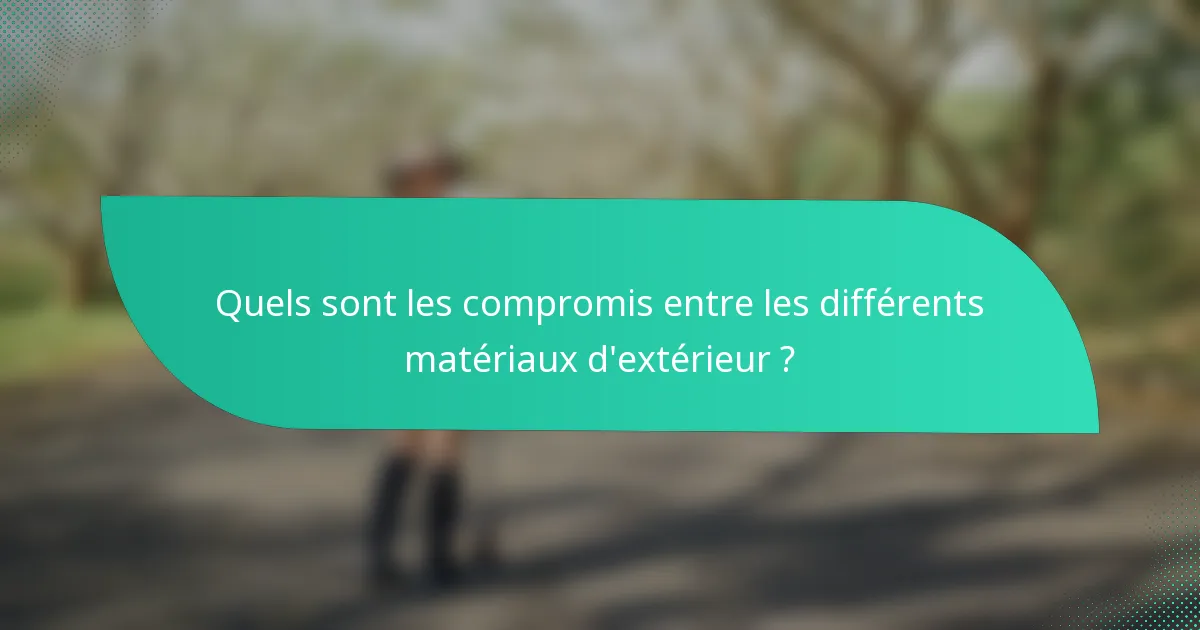 Quels sont les compromis entre les différents matériaux d'extérieur ?
